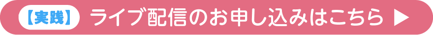 実践 ライブ配信のお申し込みはこちら