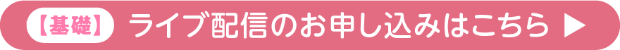 基礎 ライブ配信のお申し込みはこちら