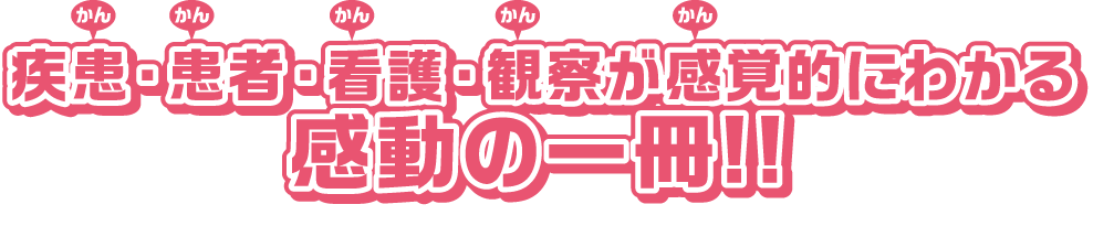 疾患・患者・看護・観察が感覚的にわかる感動の一冊!!