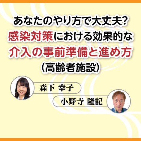 あなたのやり方で大丈夫？感染対策における効果的な介入の事前準備と進め方（高齢者施設）