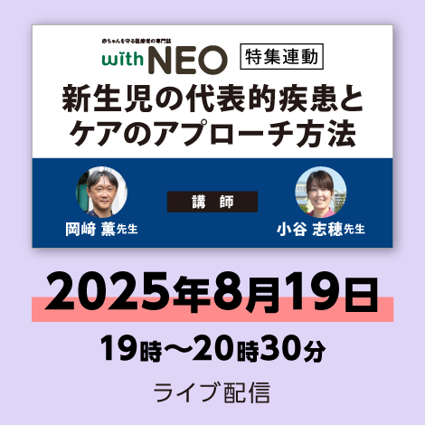 新生児の代表的疾患とケアのアプローチ方法【with NEO25年3号付】　※配信日：8月19日（火）19時～20時30分