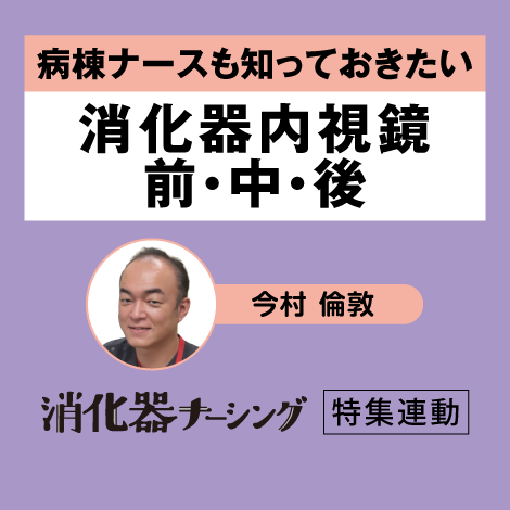 病棟ナースも知っておきたい 消化器内視鏡 前・中・後