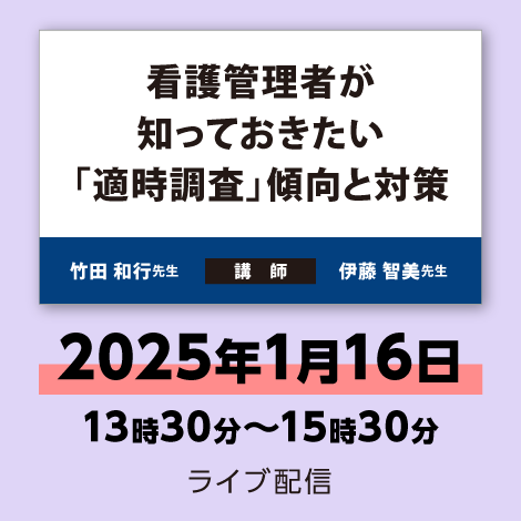 看護管理者が知っておきたい「適時調査」傾向と対策　※配信日：2025年1月16日（木）13時30分～15時30分