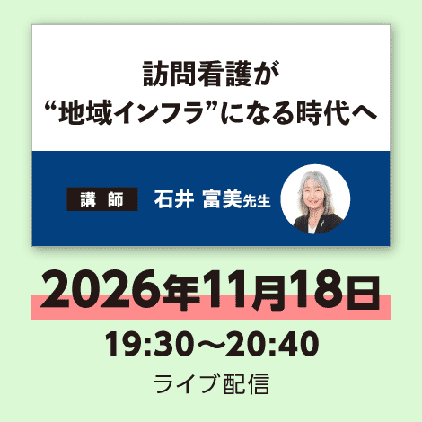 訪問看護が“地域インフラ”になる時代へ　※配信日：11月18日（水）19:30～20:40