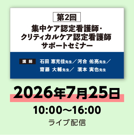 第2回 集中ケア認定看護師・クリティカルケア認定看護師 サポートセミナー　※配信日：7月25日（土）10：00～16：00
