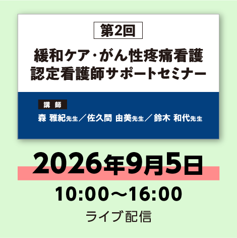 第2回 緩和ケア・がん性疼痛看護認定看護師 サポートセミナー　※配信日：9月5日（土）10：00～16：00