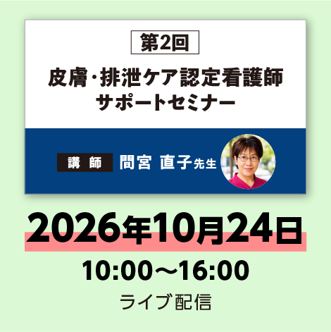 第2回 皮膚・排泄ケア認定看護師 サポートセミナー　※配信日：10月24日（土）10：00～16：00