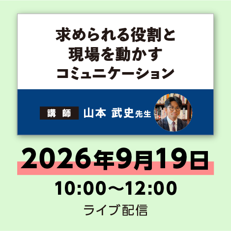 求められる役割と現場を動かすコミュニケーション　※配信日：9月19日（土）10：00～12：00