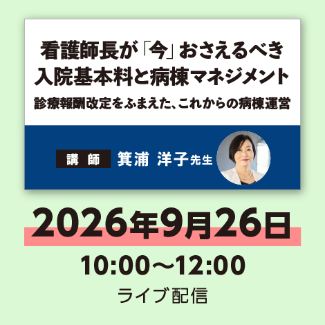 看護師長が「今」おさえるべき 入院基本料と病棟マネジメント　※配信日：9月26日（土）10：00～12：00