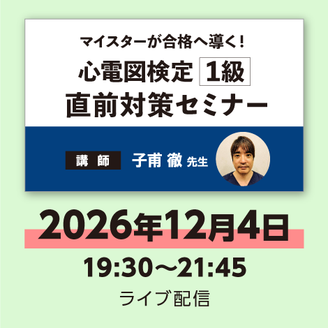 心電図検定「1級」直前対策セミナー　※配信日：12月4日（金）19：30～21：45